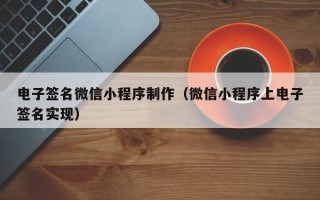 西宁电子签名微信小程序制作（微信小程序上电子签名实现）