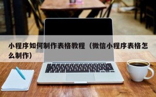 西宁小程序如何制作表格教程（微信小程序表格怎么制作）