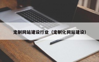 西宁定制网站建设行业（定制化网站建设）