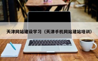 西宁天津网站建设学习（天津手机网站建站培训）