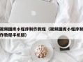 西宁视频图库小程序制作教程（视频图库小程序制作教程手机版）